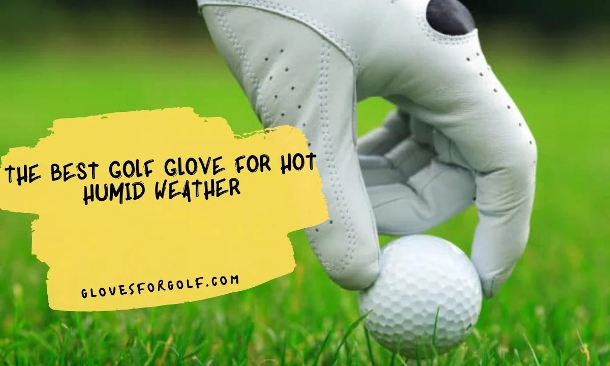 The Best Golf Glove for Hot Humid Weather